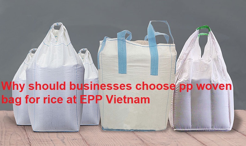 Why%20should%20businesses%20choose%20pp%20woven%20bag%20for%20rice%20at%20EPP%20Vietnam.jpg
